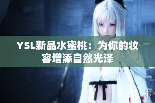 YSL新品水蜜桃：为你的妆容增添自然光泽