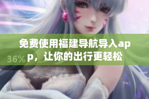 免费使用福建导航导入app，让你的出行更轻松