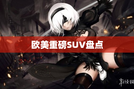 欧美重磅SUV盘点