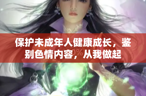 保护未成年人健康成长，鉴别色情内容，从我做起