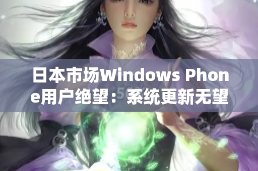 日本市场Windows Phone用户绝望：系统更新无望
