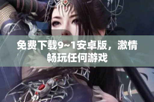 免费下载9~1安卓版，激情畅玩任何游戏