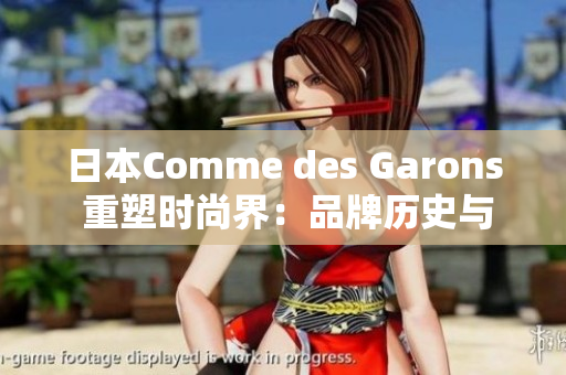 日本Comme des Garons 重塑时尚界：品牌历史与创新设计