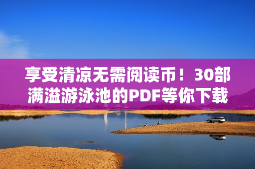 享受清凉无需阅读币！30部满溢游泳池的PDF等你下载！