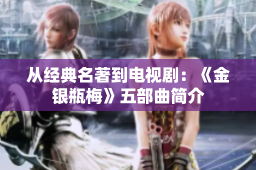 从经典名著到电视剧：《金银瓶梅》五部曲简介