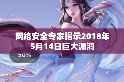 网络安全专家揭示2018年5月14日巨大漏洞