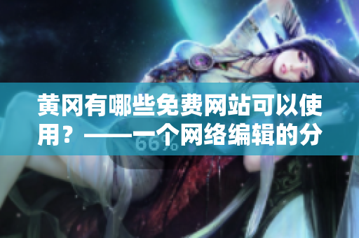 黄冈有哪些免费网站可以使用？——一个网络编辑的分享