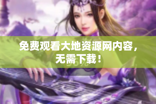 免费观看大地资源网内容，无需下载！