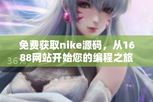 免费获取nike源码，从1688网站开始您的编程之旅