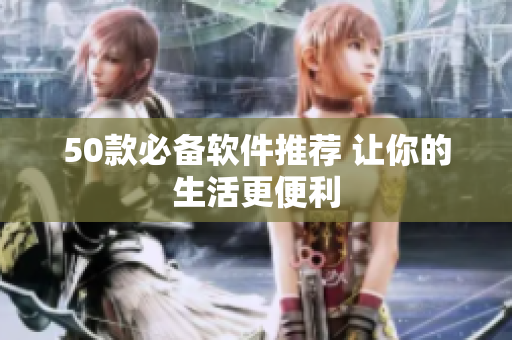 50款必备软件推荐 让你的生活更便利