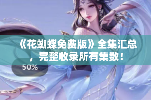 《花蝴蝶免费版》全集汇总，完整收录所有集数！