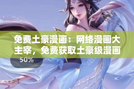 免费土豪漫画：网络漫画大主宰，免费获取土豪级漫画佳品！