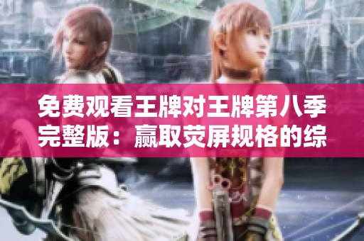 免费观看王牌对王牌第八季完整版：赢取荧屏规格的综艺对决