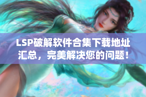LSP破解软件合集下载地址汇总，完美解决您的问题！)