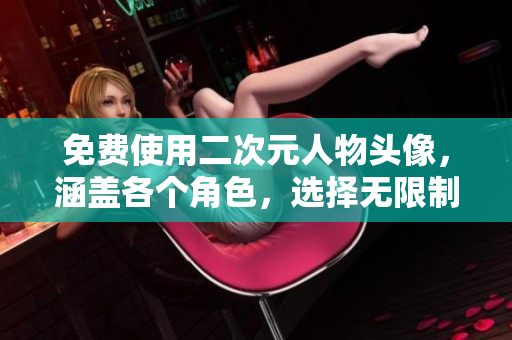 免费使用二次元人物头像，涵盖各个角色，选择无限制