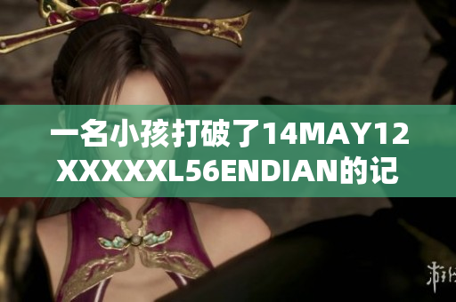 一名小孩打破了14MAY12XXXXXL56ENDIAN的记录