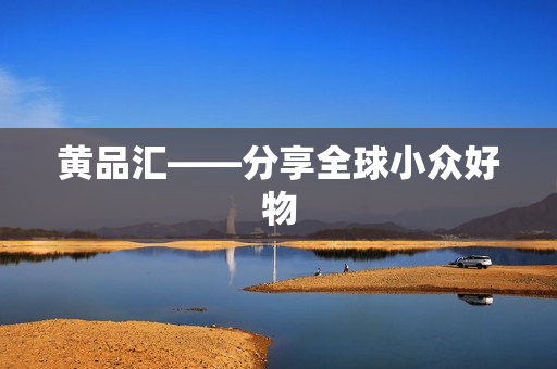 黄品汇——分享全球小众好物