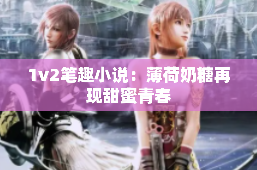 1v2笔趣小说：薄荷奶糖再现甜蜜青春