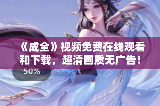 《成全》视频免费在线观看和下载，超清画质无广告！