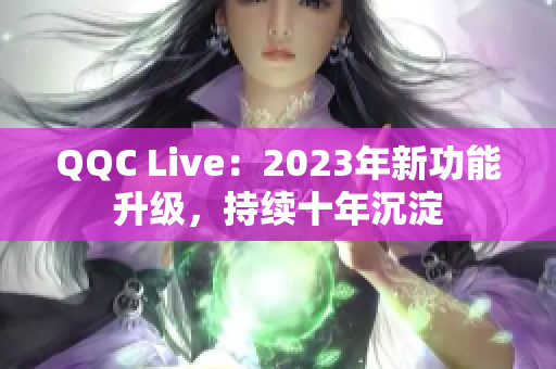 QQC Live：2023年新功能升级，持续十年沉淀