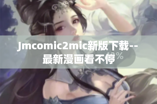 Jmcomic2mic新版下载--最新漫画看不停