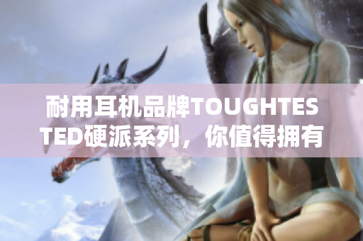 耐用耳机品牌TOUGHTESTED硬派系列，你值得拥有