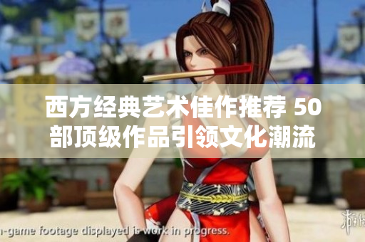 西方经典艺术佳作推荐 50部顶级作品引领文化潮流
