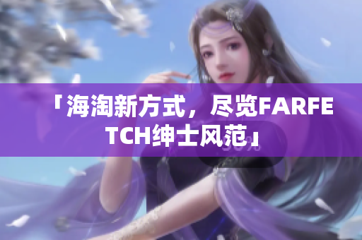 「海淘新方式，尽览FARFETCH绅士风范」
