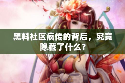 黑料社区疯传的背后，究竟隐藏了什么？