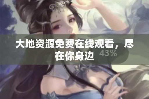 大地资源免费在线观看，尽在你身边