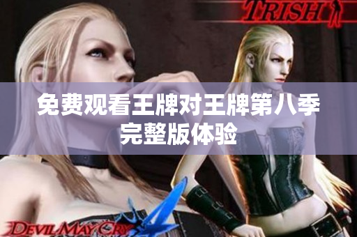 免费观看王牌对王牌第八季完整版体验