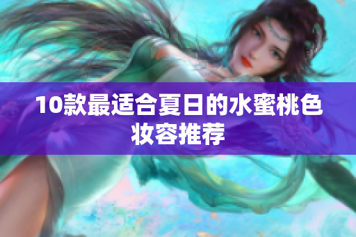 10款最适合夏日的水蜜桃色妆容推荐