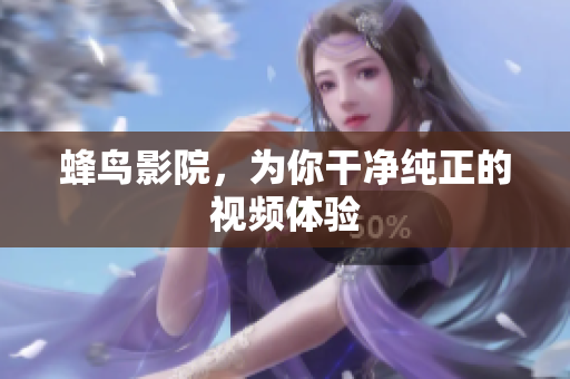蜂鸟影院，为你干净纯正的视频体验