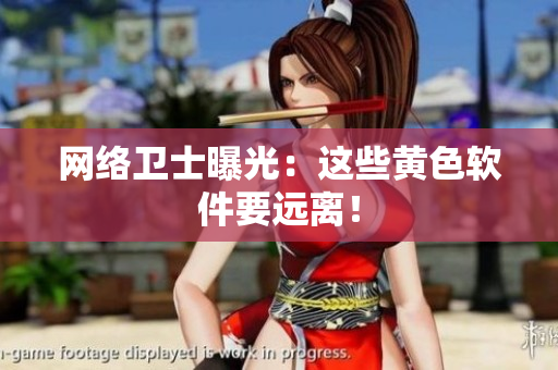 网络卫士曝光：这些黄色软件要远离！