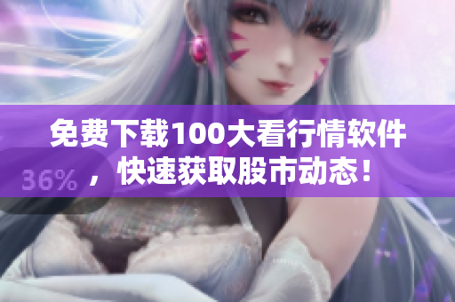 免费下载100大看行情软件，快速获取股市动态！