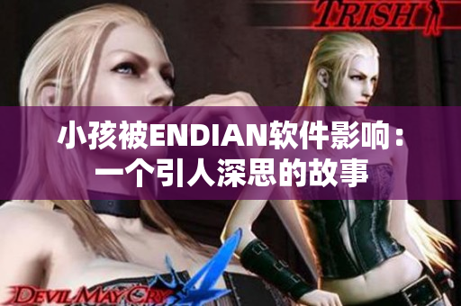小孩被ENDIAN软件影响：一个引人深思的故事