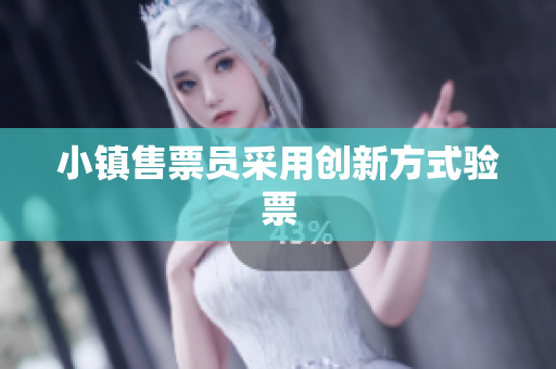 小镇售票员采用创新方式验票