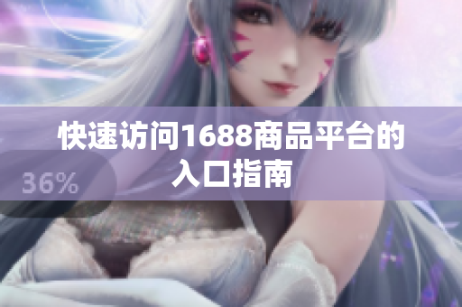 快速访问1688商品平台的入口指南