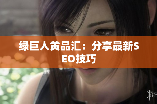 绿巨人黄品汇：分享最新SEO技巧