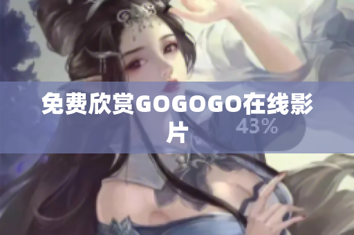 免费欣赏GOGOGO在线影片