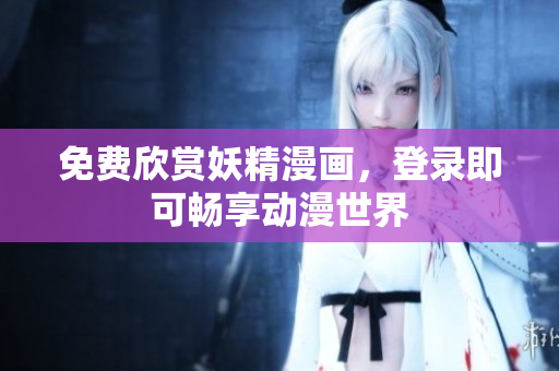 免费欣赏妖精漫画，登录即可畅享动漫世界