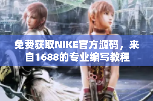 免费获取NIKE官方源码，来自1688的专业编写教程