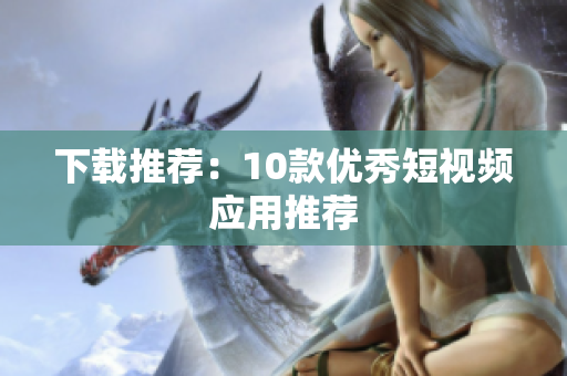 下载推荐：10款优秀短视频应用推荐