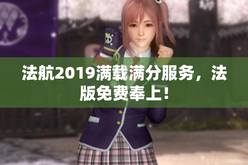 法航2019满载满分服务，法版免费奉上！