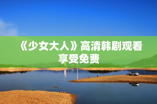 《少女大人》高清韩剧观看享受免费