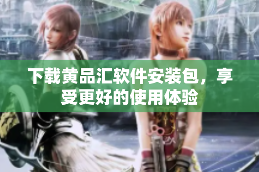 下载黄品汇软件安装包，享受更好的使用体验