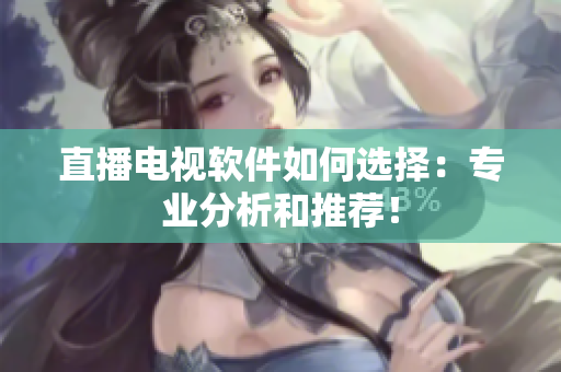 直播电视软件如何选择：专业分析和推荐！