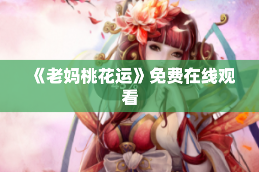 《老妈桃花运》免费在线观看