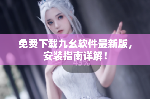 免费下载九幺软件最新版，安装指南详解！
