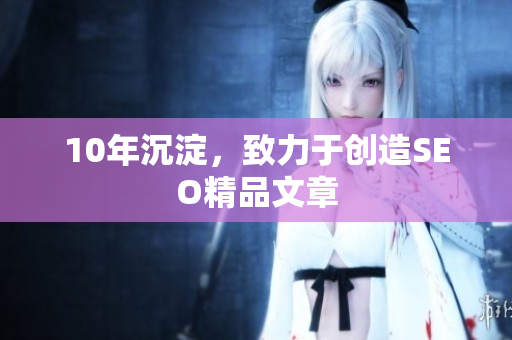 10年沉淀，致力于创造SEO精品文章